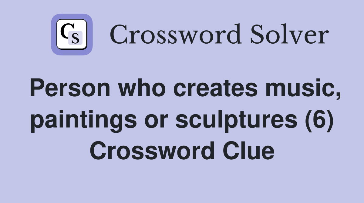 Person who creates music, paintings or sculptures (6) Crossword Clue